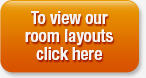 To view our room layouts click here